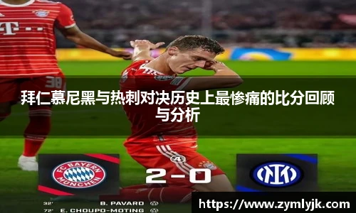 拜仁慕尼黑与热刺对决历史上最惨痛的比分回顾与分析