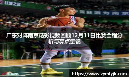 广东对阵南京精彩视频回顾12月11日比赛全程分析与亮点集锦